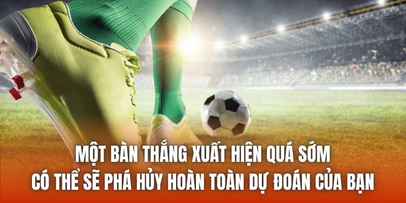 Một bàn thắng xuất hiện quá sớm có thể sẽ phá hủy hoàn toàn dự đoán của bạn