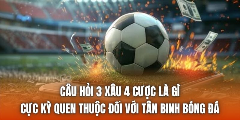 Câu hỏi 3 xâu 4 cược là gì cực kỳ quen thuộc đối với tân binh bóng đá