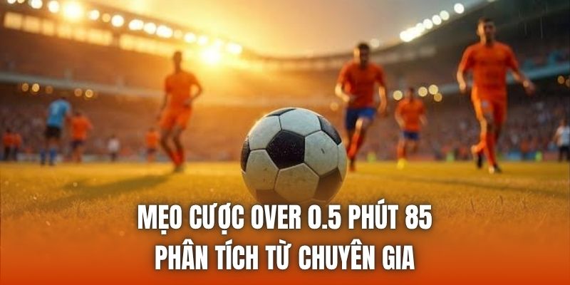 Mẹo Cược Over 0.5 Phút 85 | Phân Tích Từ Chuyên Gia