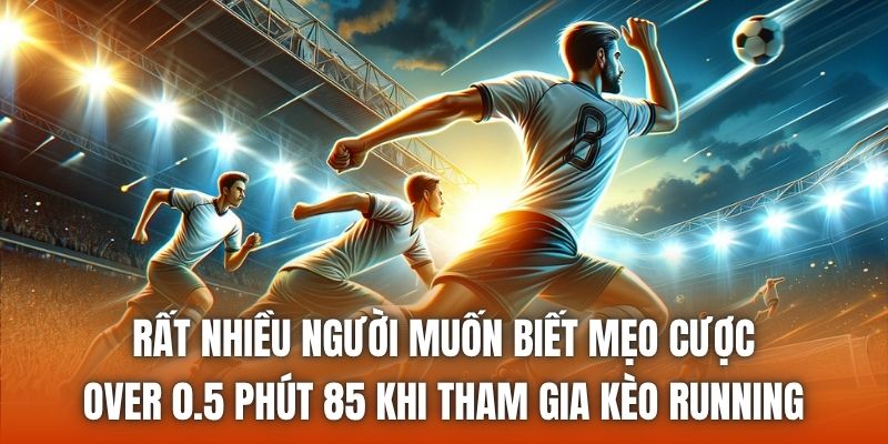 Rất nhiều người muốn biết mẹo cược over 0.5 phút 85 khi tham gia kèo running